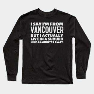 I Say I'm From Vancouver  ... Humorous Statement Design T-Shirt Long Sleeve T-Shirt